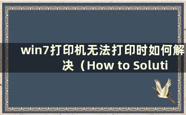 win7打印机无法打印时如何解决（How to Solution the Problem When the win7打印机无法打印）